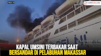VIDEO: Kapal Umsini Terbakar saat Bersandar di Pelabuhan Makassar