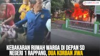 VIDEO: Kebakaran Rumah Warga Depan SD Negeri 1 Rappang, Dua Orang Meninggal Dunia