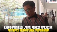 VIDEO: Kasus Ganti Rugi Lahan di Jalan Gatot Subroto, Pemkot Makassar Antisipasi Risiko Pembayaran Ganda