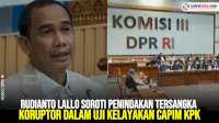 VIDEO: Rudianto Lallo Soroti Penindakan Tersangka Koruptor dalam Uji Kelayakan Capim KPK