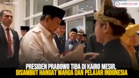 VIDEO: Presiden Prabowo Tiba di Kairo Mesir, Disambut Hangat Warga dan Pelajar Indonesia