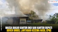 VIDEO: Massa Bakar Kantor BKD dan Kantor Bupati Boven Digoel Lantaran Kecewa Hasil CPNS