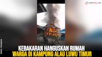 VIDEO: Kebakaran Hanguskan Rumah Warga di Kampung Alau Luwu Timur