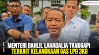 VIDEO: Menteri Bahlil Lahadalia Tanggapi Terkait Kelangkaan Gas LPG 3Kg