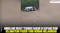 VIDEO: Ambulans Nekat Terobos Banjir di Kupang Demi Selamatkan Pasien yang Hendak Melahirkan