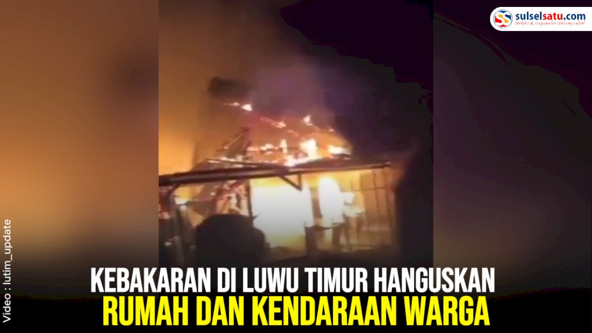 VIDEO: Kebakaran di Luwu Timur Hanguskan Rumah dan Kendaraan Warga