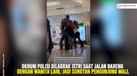 VIDEO: Oknum Polisi Dilabrak Istri Saat Jalan Bareng dengan Wanita Lain, Jadi Sorotan Pengunjung Mall
