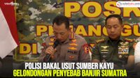 VIDEO: Polisi Bakal Usut Sumber Kayu Gelondongan Penyebab Banjir Sumatra