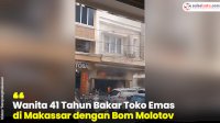 VIDEO: Wanita 41 Tahun Bakar Toko Emas di Makassar dengan Bom Molotov