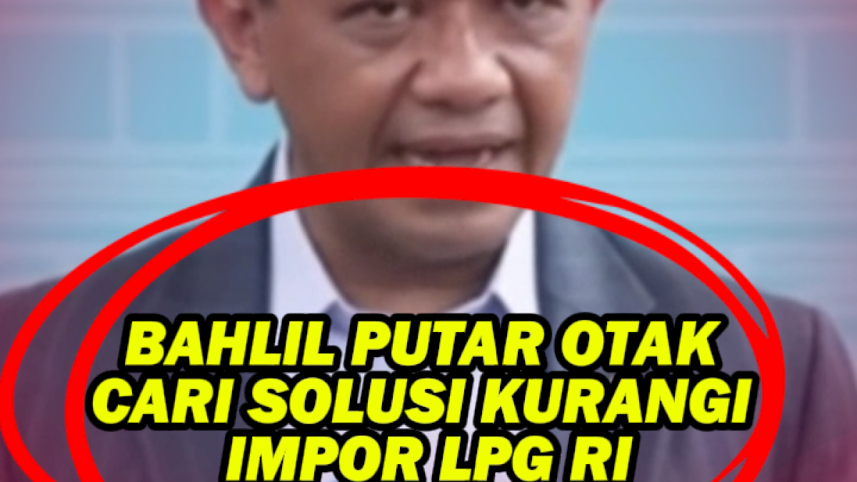 VIDEO: Bahlil Putar Otak Cari Solusi Kurangi Impor LPG RI