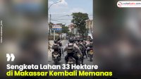 VIDEO: Sengketa Lahan 33 Hektare di Makassar Kembali Memanas